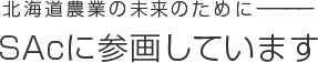 北海道農業の未来のために― SAcに参画しています