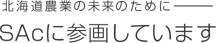 北海道農業の未来のために― SAcに参画しています