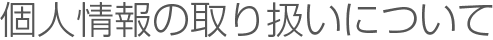 個人情報の取り扱いについて