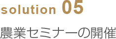 solution05 農業セミナーの開催