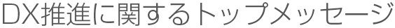 DX推進に関するトップメッセージ